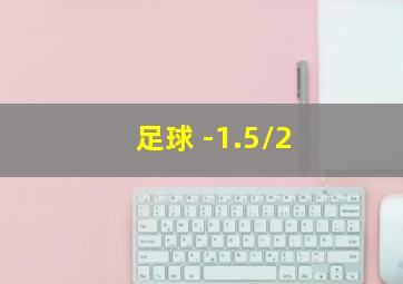 足球 -1.5/2